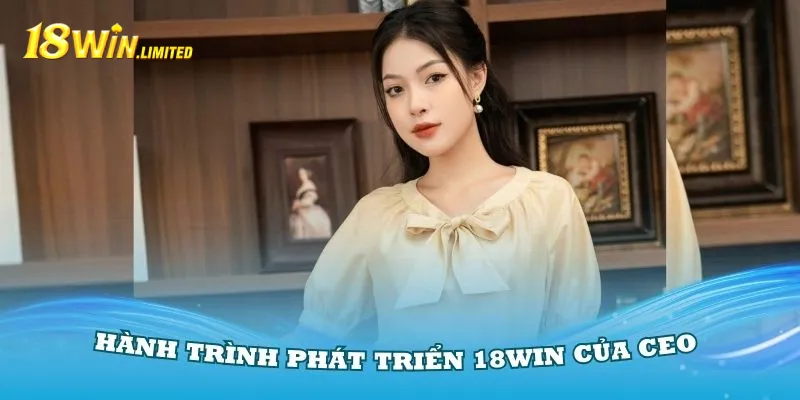 Hiểu rõ về hành trình phát triển 18Win của CEO Cao Thùy Duyên