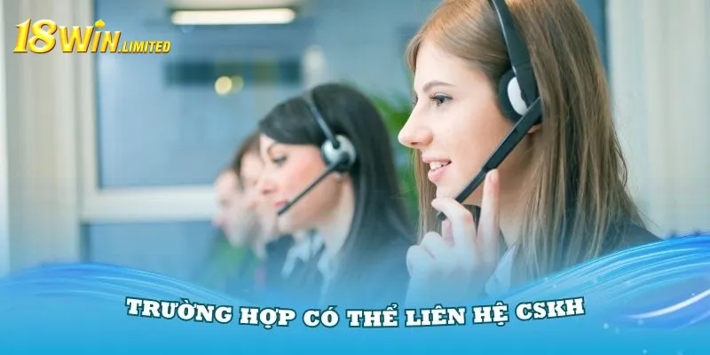 Trường hợp có thể liên hệ CSKH tại 18Win